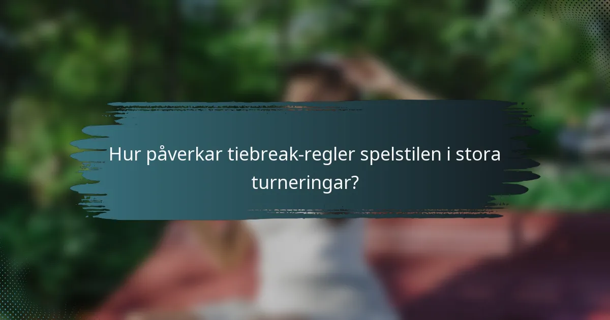 Hur påverkar tiebreak-regler spelstilen i stora turneringar?