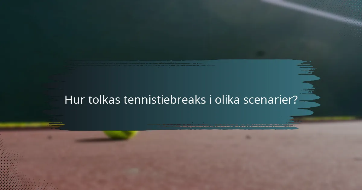 Hur tolkas tennistiebreaks i olika scenarier?