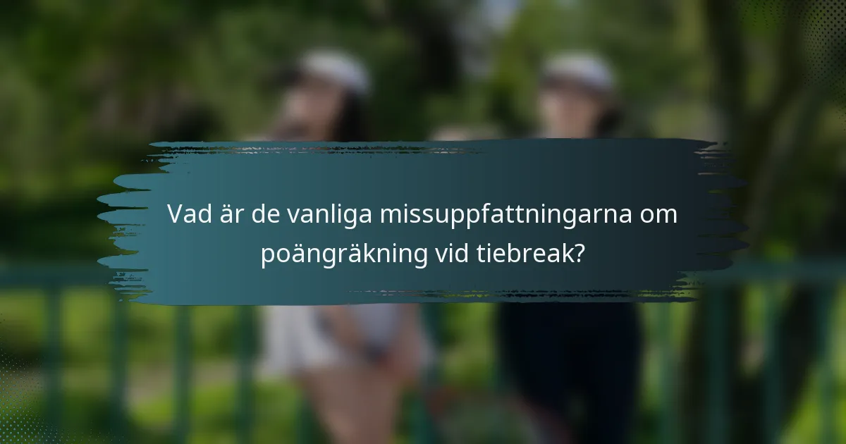 Vad är de vanliga missuppfattningarna om poängräkning vid tiebreak?