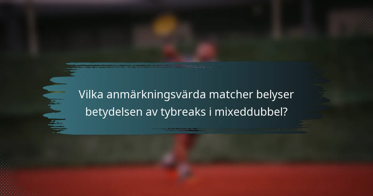 Vilka anmärkningsvärda matcher belyser betydelsen av tybreaks i mixeddubbel?
