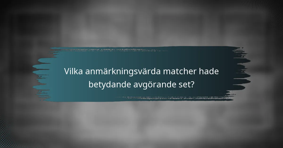 Vilka anmärkningsvärda matcher hade betydande avgörande set?