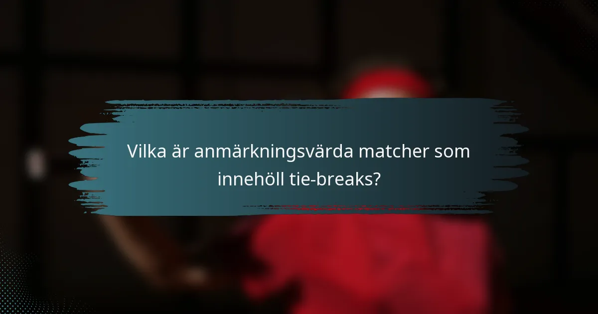 Vilka är anmärkningsvärda matcher som innehöll tie-breaks?