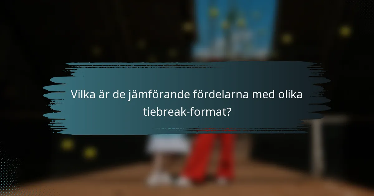 Vilka är de jämförande fördelarna med olika tiebreak-format?