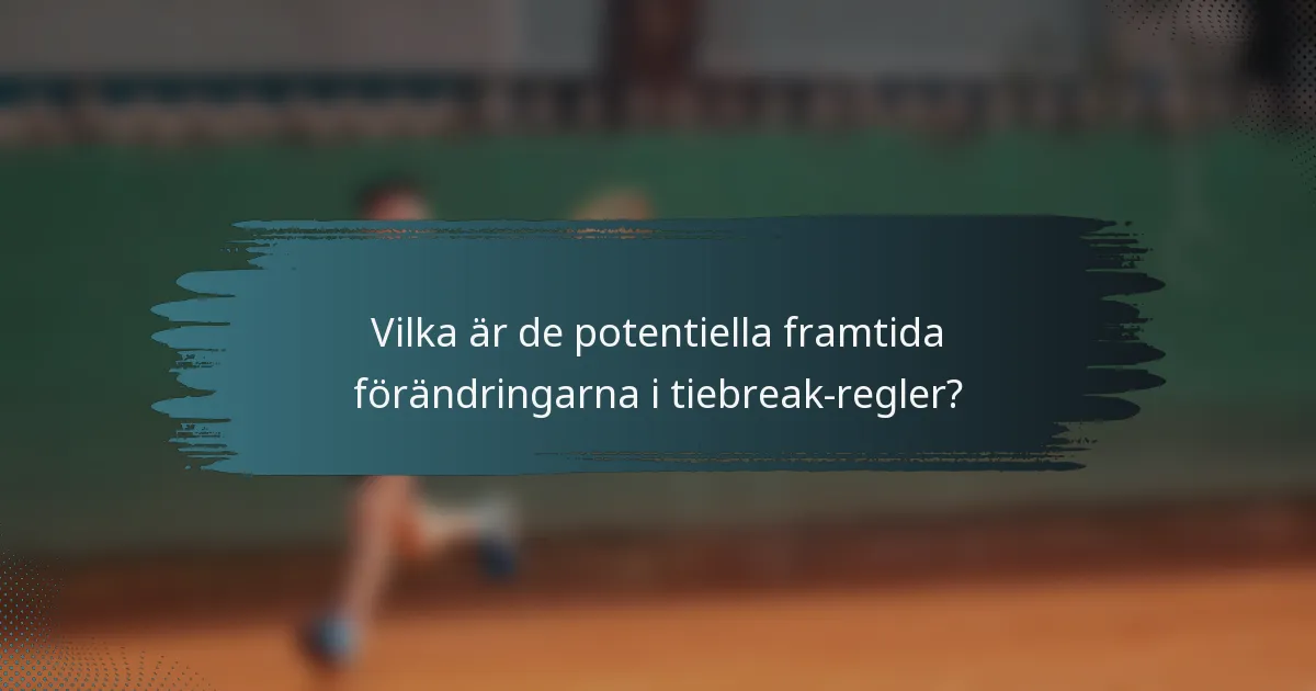 Vilka är de potentiella framtida förändringarna i tiebreak-regler?
