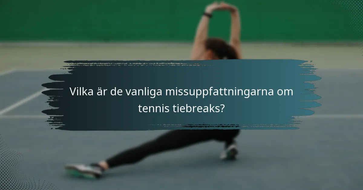 Vilka är de vanliga missuppfattningarna om tennis tiebreaks?