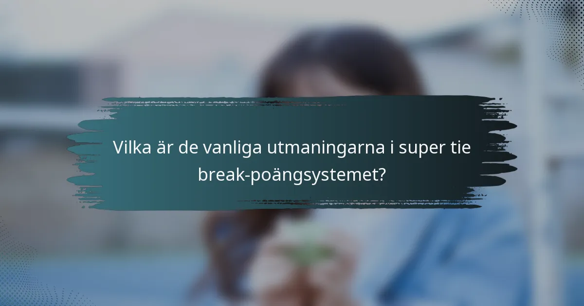 Vilka är de vanliga utmaningarna i super tie break-poängsystemet?