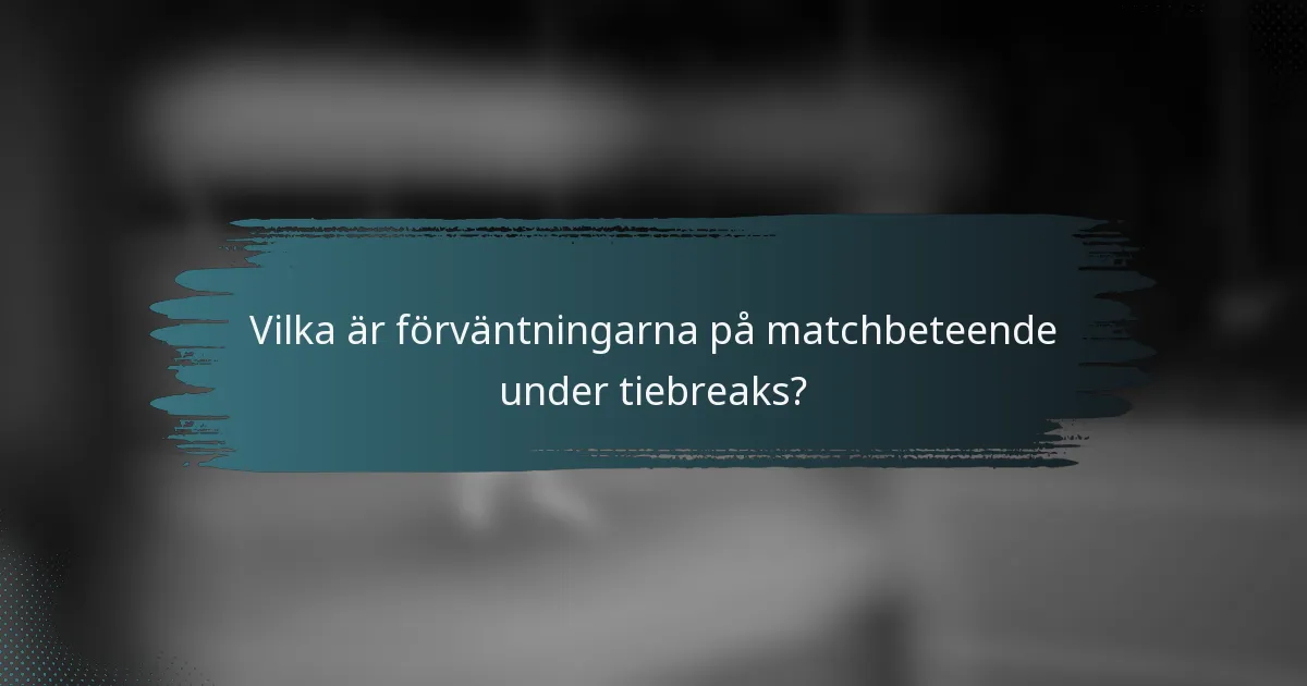 Vilka är förväntningarna på matchbeteende under tiebreaks?