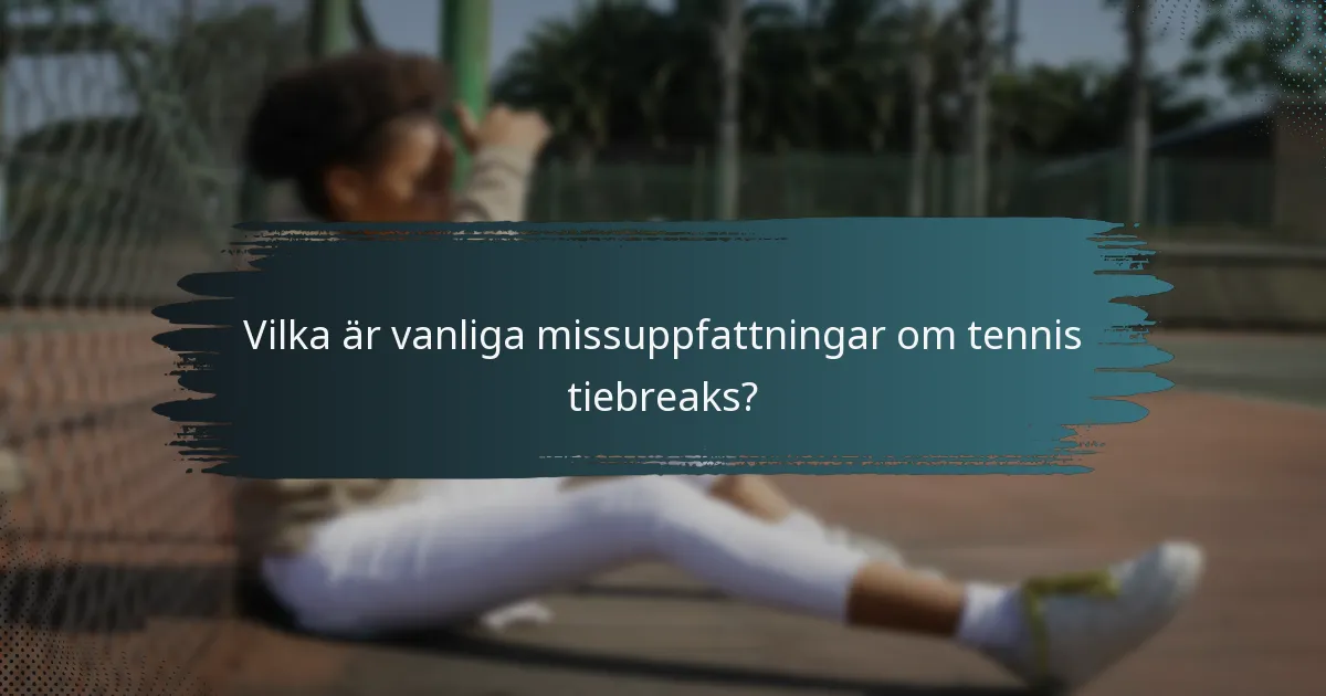 Vilka är vanliga missuppfattningar om tennis tiebreaks?