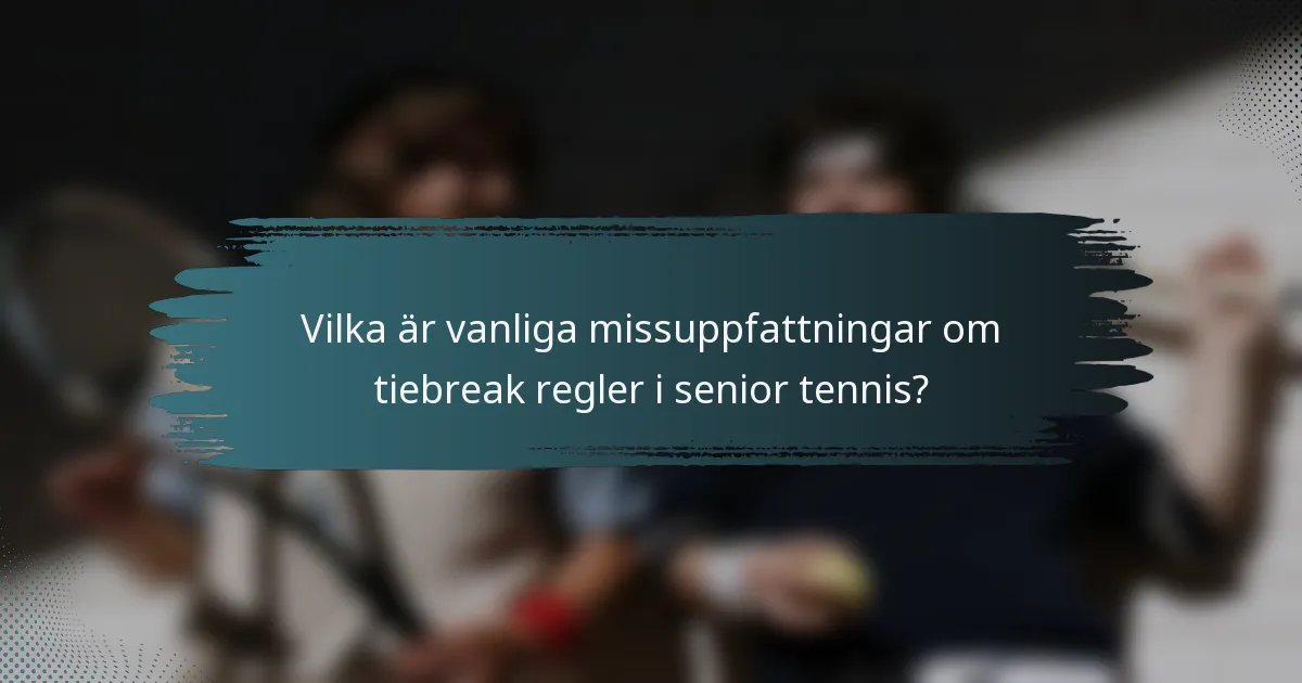 Vilka är vanliga missuppfattningar om tiebreak regler i senior tennis?
