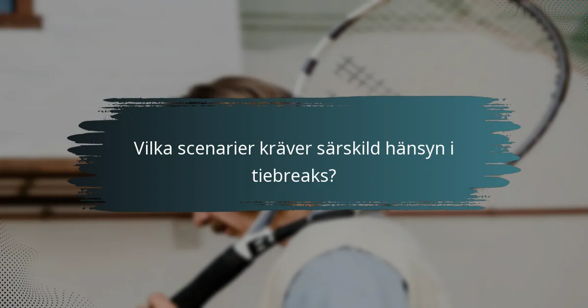 Vilka scenarier kräver särskild hänsyn i tiebreaks?