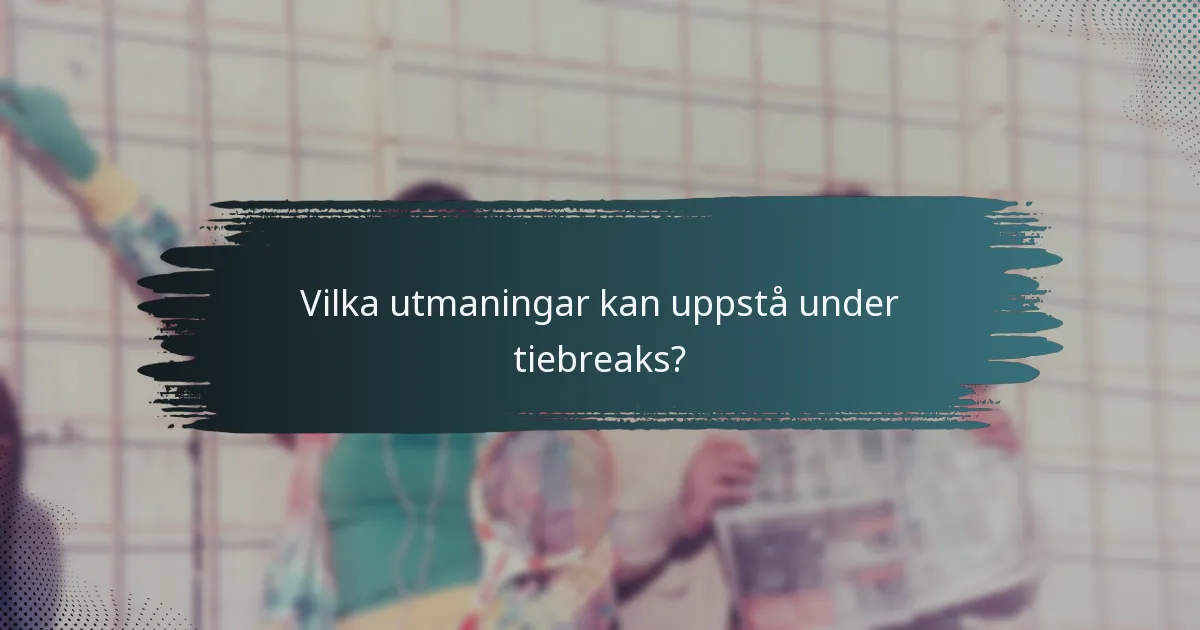 Vilka utmaningar kan uppstå under tiebreaks?