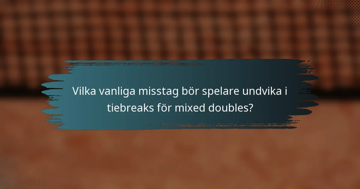 Vilka vanliga misstag bör spelare undvika i tiebreaks för mixed doubles?