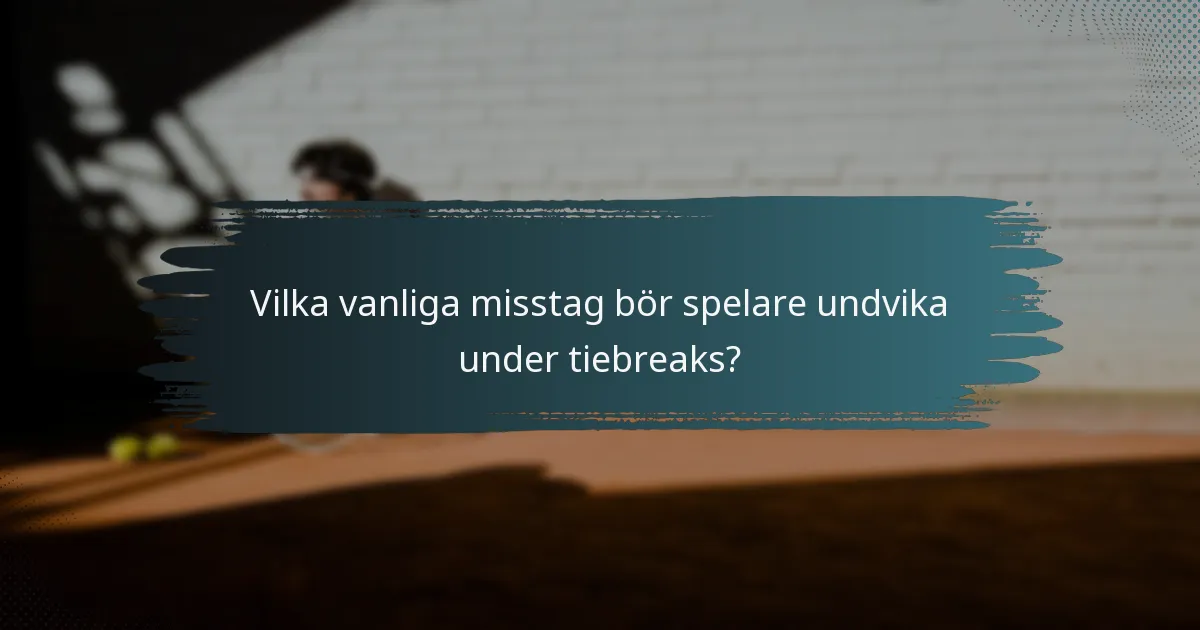 Vilka vanliga misstag bör spelare undvika under tiebreaks?
